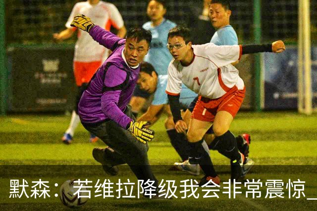 默森：若维拉降级我会非常震惊 阿森纳将以两位数积分优势夺冠